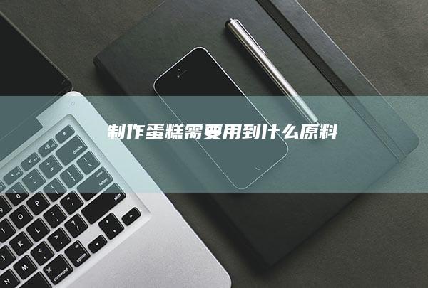 制作蛋糕需要用到什么原料